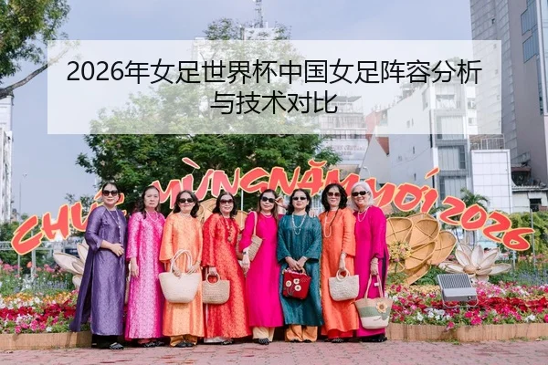 2026年女足世界杯中国女足阵容分析与技术对比