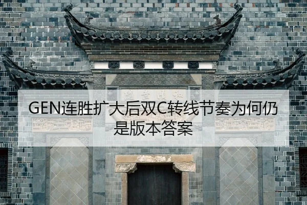 GEN连胜扩大后双C转线节奏为何仍是版本答案