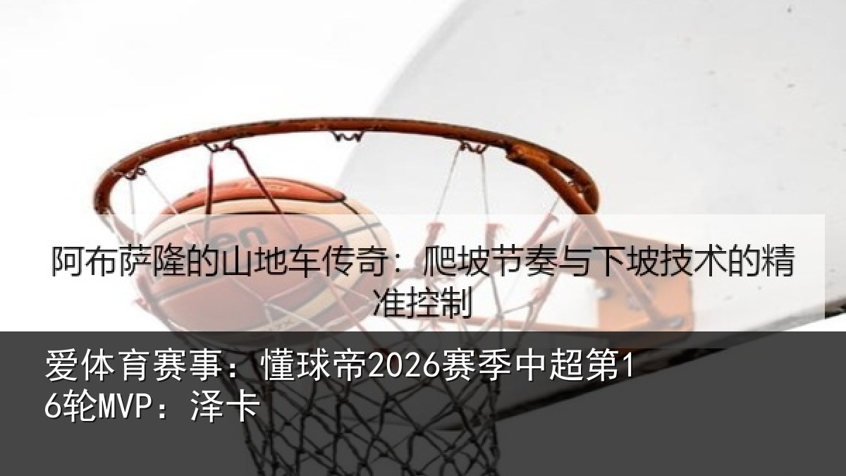 爱体育赛事：懂球帝2026赛季中超第16轮MVP：泽卡