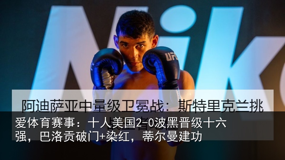 爱体育赛事：十人美国2-0波黑晋级十六强，巴洛贡破门+染红，蒂尔曼建功
