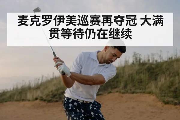 麦克罗伊美巡赛再夺冠 大满贯等待仍在继续